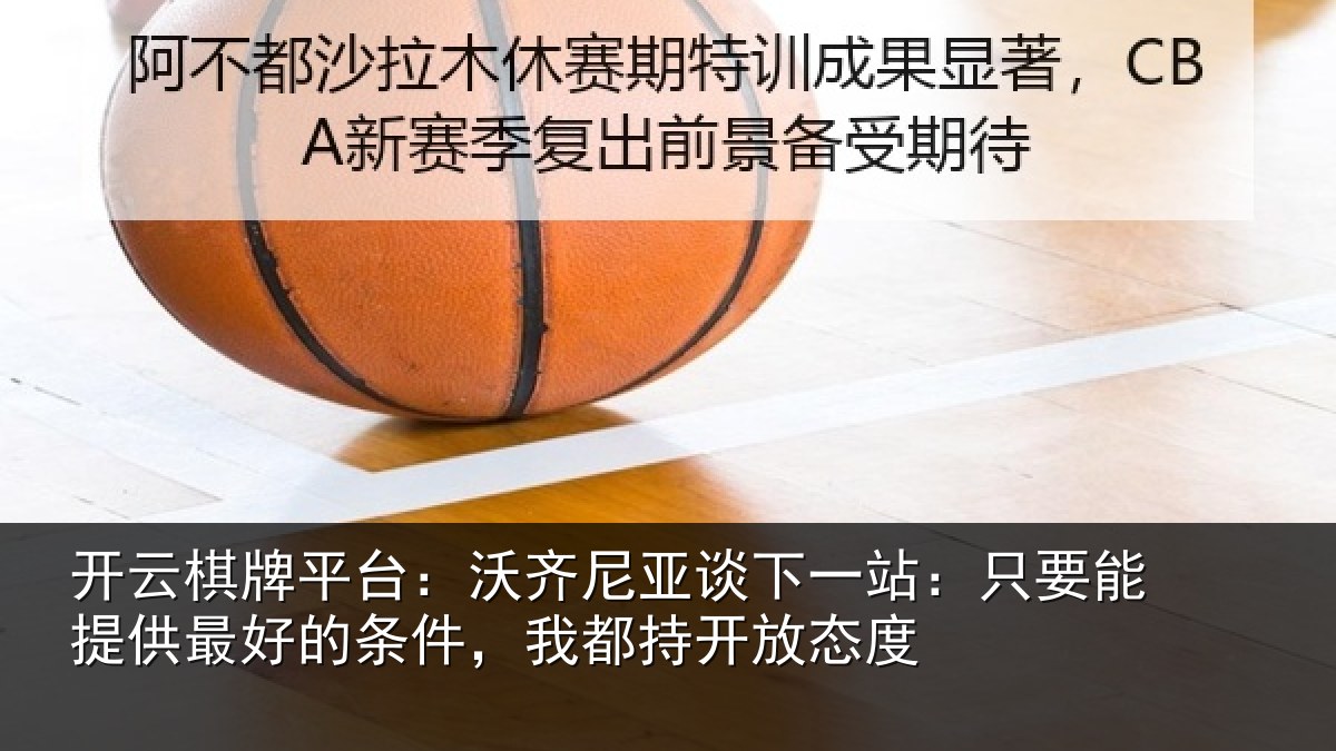 开云棋牌平台：沃齐相关情况能提相关情况持开放态度