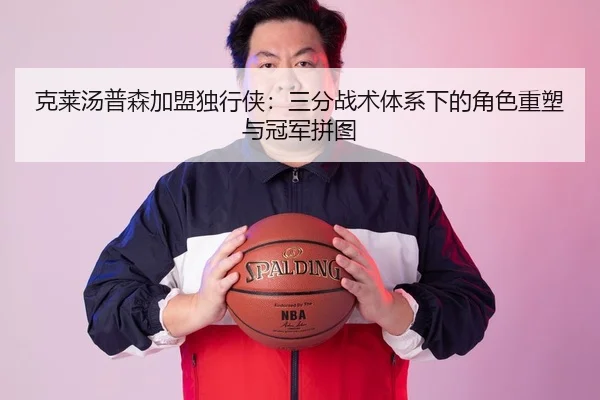 克莱汤普森加盟独行侠：三分战术体系下的角色重塑与冠军拼图