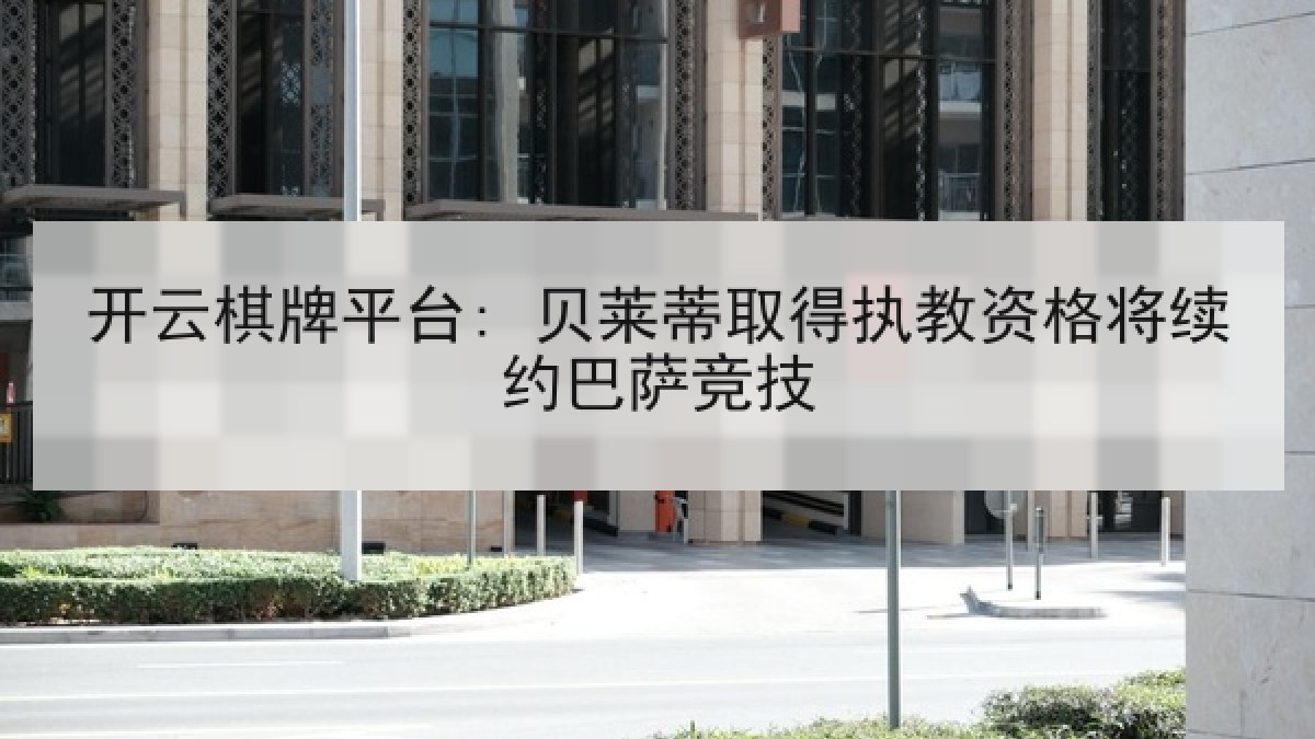 开云棋牌平台: 贝莱蒂取得执教资格将续约巴萨竞技