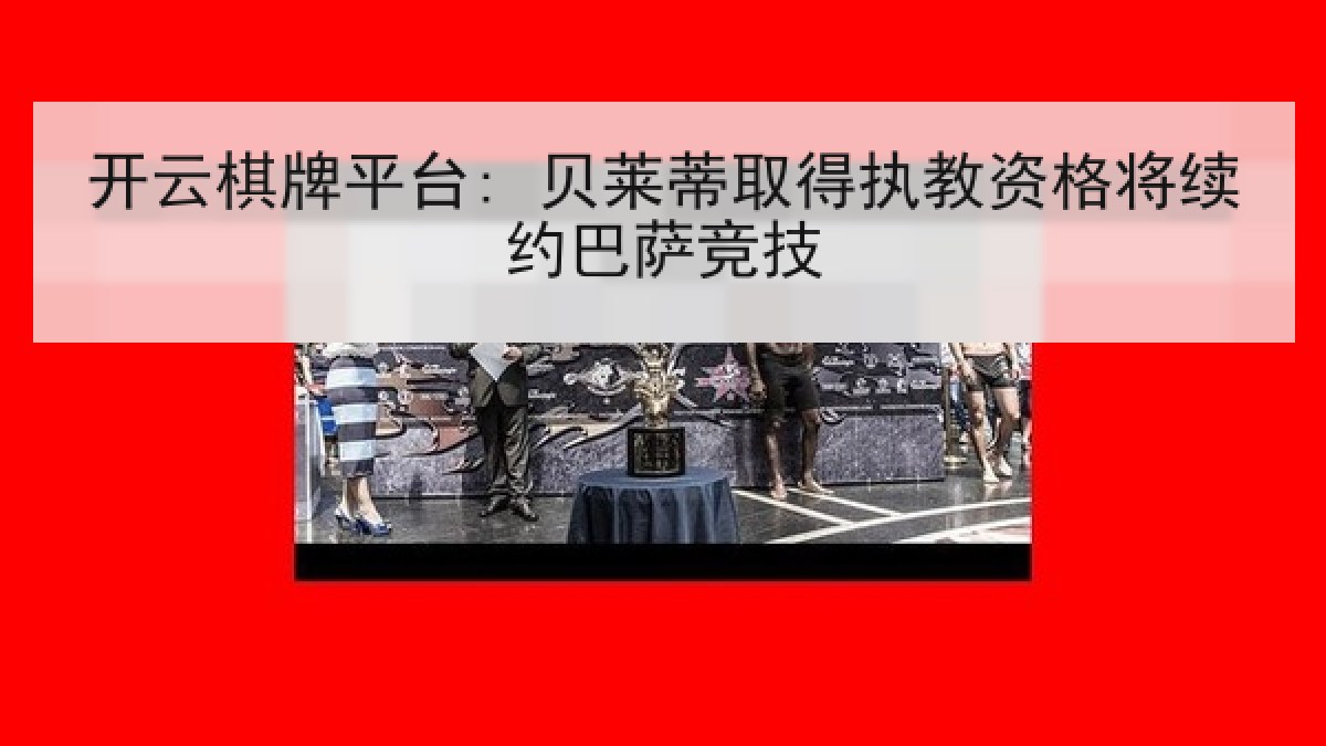 开云棋牌平台: 贝莱蒂取得执教资格将续约巴萨竞技