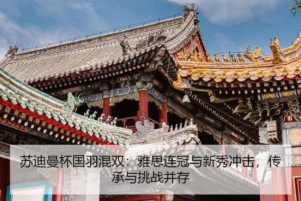 苏迪曼杯国羽混双：雅思连冠与新秀冲击，传承与挑战并存