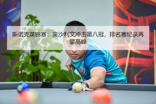 斯诺克英锦赛：奥沙利文冲击第八冠，排名赛纪录再攀高峰