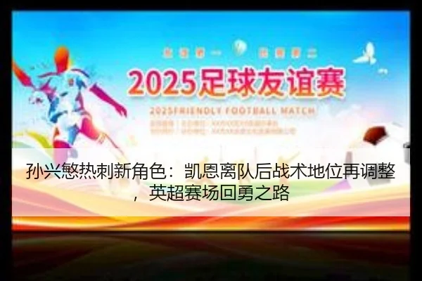 孙兴慜热刺新角色：凯恩离队后战术地位再调整，英超赛场回勇之路