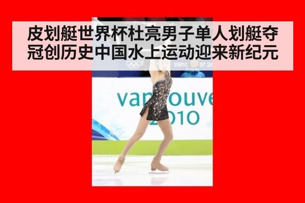 皮划艇世界杯杜亮男子单人划艇夺冠创历史中国水上运动迎来新纪元