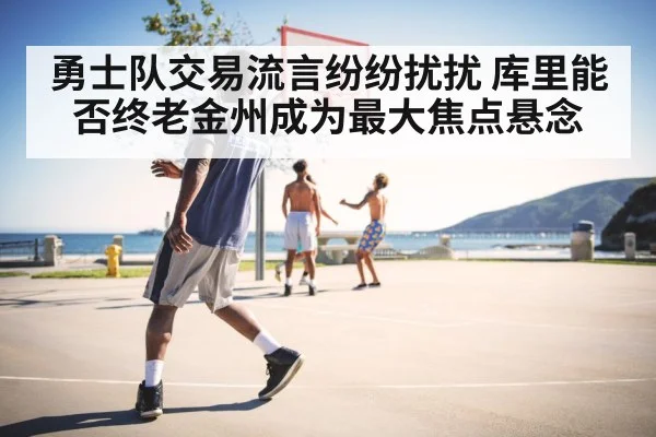 勇士队交易流言纷纷扰扰 库里能否终老金州成为最大焦点悬念