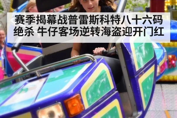 赛季揭幕战普雷斯科特八十六码绝杀 牛仔客场逆转海盗迎开门红