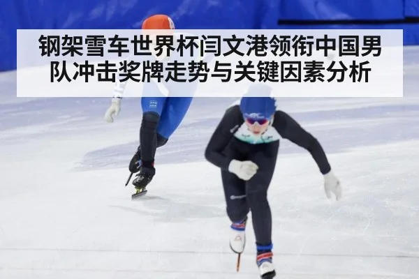 钢架雪车世界杯闫文港领衔中国男队冲击奖牌走势与关键因素分析
