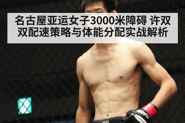 名古屋亚运女子3000米障碍 许双双配速策略与体能分配实战解析