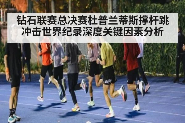 钻石联赛总决赛杜普兰蒂斯撑杆跳冲击世界纪录深度关键因素分析