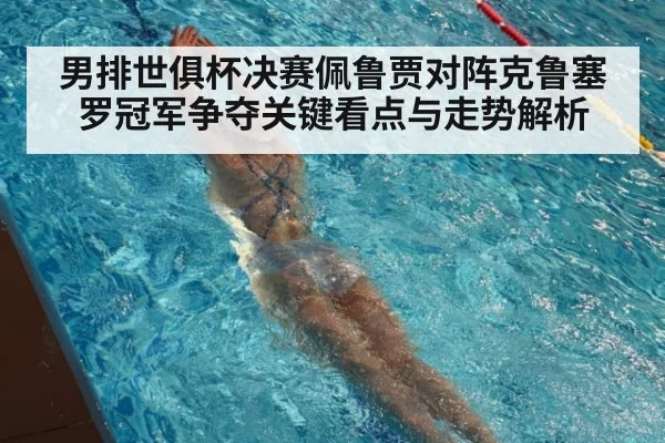 男排世俱杯决赛佩鲁贾对阵克鲁塞罗冠军争夺关键看点与走势解析